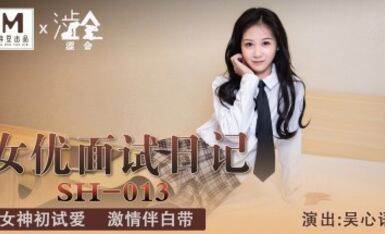 麻豆AV 澀會 SH013 女優面試日記 吳心語