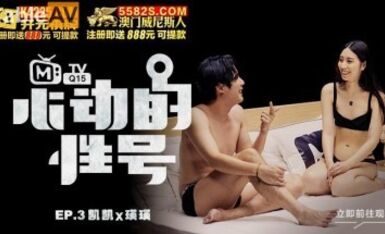 麻豆AV 原創節目企劃 心動的性號 EP3 凱凱x瑛瑛 大膽的暧昧