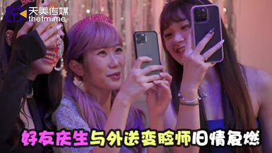 天美傳媒TMW179好友慶生與外送變臉師舊情復燃