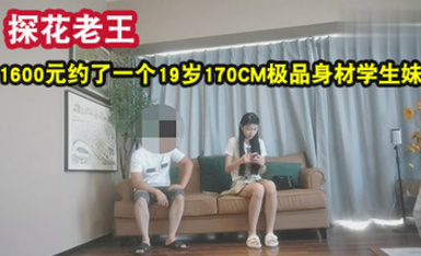 探花大神老王❤️1600元約了一個19歲170CM極品身材學生妹，身材苗條，各種配合姿勢，下面水好多