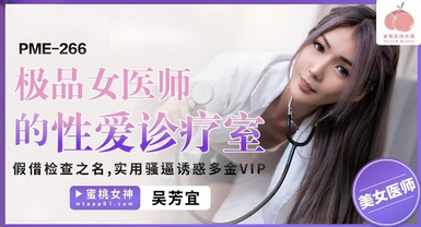 蜜桃影像傳媒・PME-266・極品女醫師的性愛診療室・假借檢查之名・實用騷逼誘惑多金VIP・吳芳宜