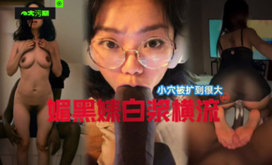 國女媚黑系列，小穴被操到最大，媚黑婊白漿橫流！