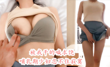 天花板級約炮大神『mmmn753』 -必看！哺乳期少婦，奶頭激凸，性慾旺盛不容易滿足