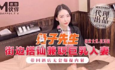 麻豆傳媒映畫原版 兔子先生 街邊搭訕兼職巨乳人妻 帶回酒店無套爆操内射